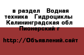  в раздел : Водная техника » Гидроциклы . Калининградская обл.,Пионерский г.